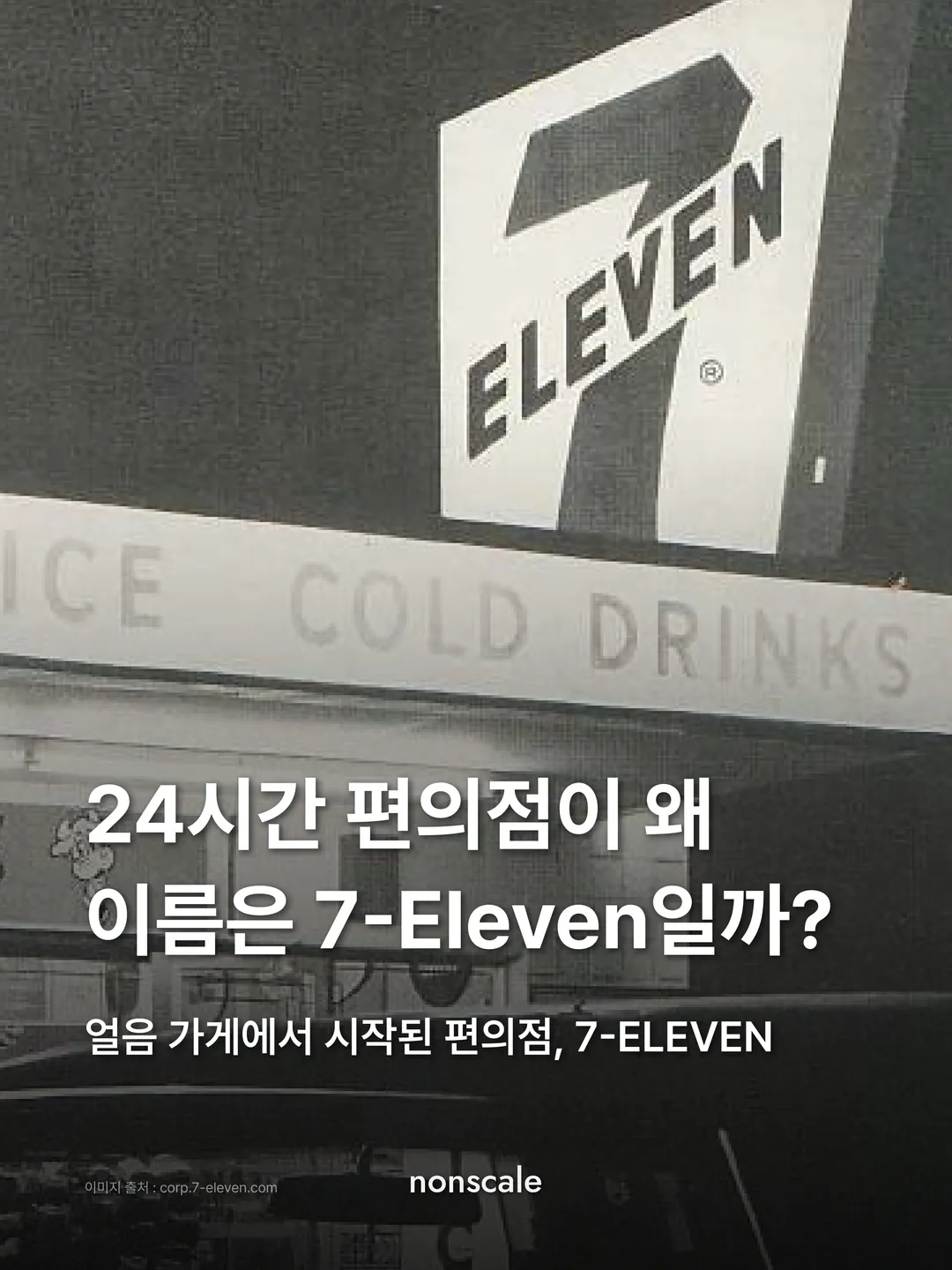 흑백 옛 사진 속 7-ELEVEN 간판과 ICE COLD DRINKS 차양 위에 "24시간 편의점이 왜 이름은 7-Eleven일까? 얼음 가게에서 시작된 편의점, 7-ELEVEN". 논스케일 인사이트 세븐일레븐 편 표지