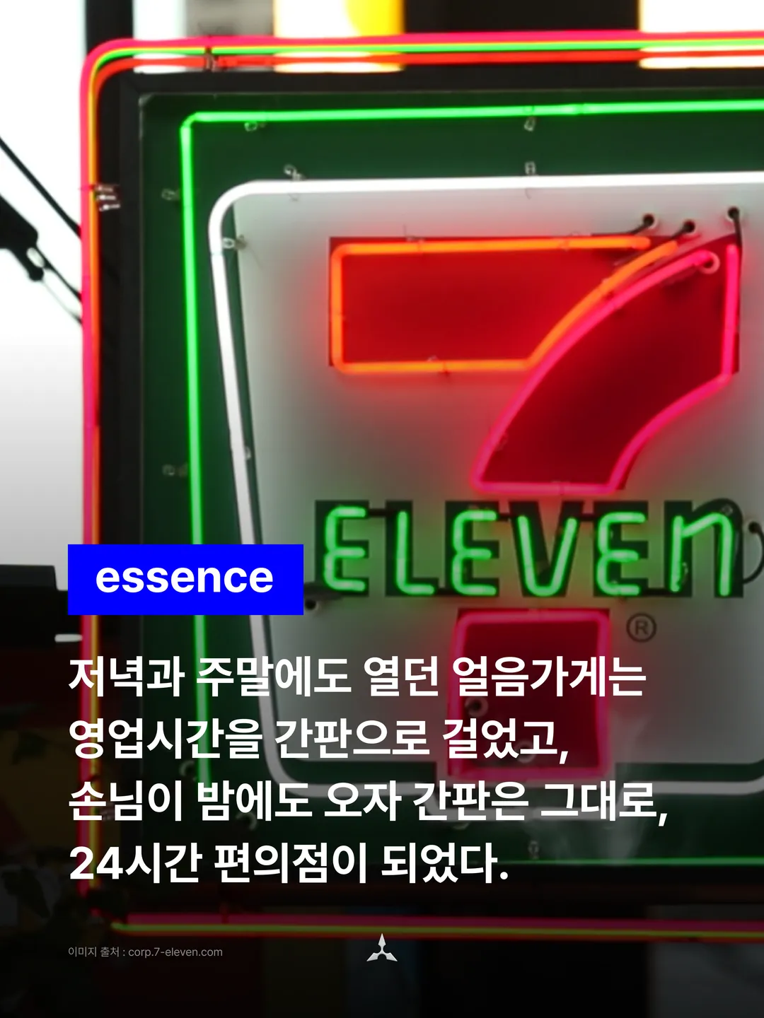 빨강과 초록 네온 7-Eleven 간판 사진 위에 파란 essence 배지와 선언 네 줄. "저녁과 주말에도 열던 얼음가게는 영업시간을 간판으로 걸었고, 손님이 밤에도 오자 간판은 그대로, 24시간 편의점이 되었다."